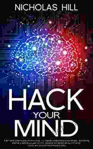 Hack Your Mind: Tap The Limitless Potential Of Your Subconscious Mind Harness Brain S Neuroplasticity Learn To Bend Reality And Lead An Extra Ordinary Life