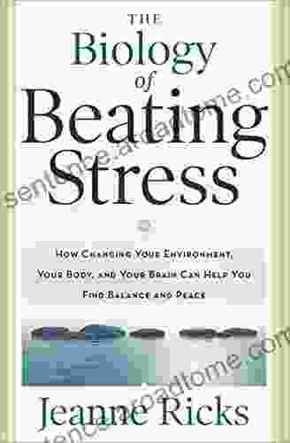 The Biology of Beating Stress: How Changing Your Environment Your Body and Your Brain Can Help You Find Balance and Peace