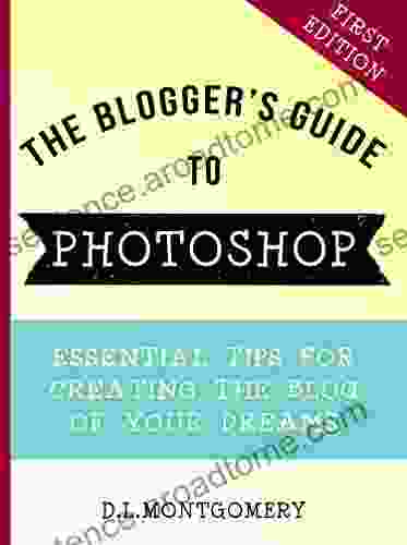 The Blogger S Guide To Photoshop: Essential Tips For Creating The Blog Of Your Dreams