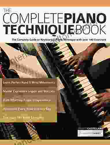 The Complete Piano Technique Book: The Complete Guide To Keyboard Piano Technique With Over 140 Exercises (Learn How To Play Piano)