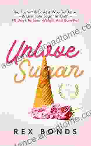 Unlove Sugar: The Fastest Easiest Way To Detox Eliminate Sugar In Only 10 Days To Lose Weight And Burn Fat (Updated Version)