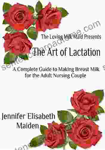 The Art Of Lactation: The Loving Milk Maid S Complete Guide To Making Milk For The Adult Nursing Couple