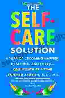 The Self Care Solution: A Year of Becoming Happier Healthier and Fitter One Month at a Time