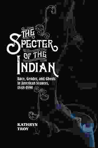 The Specter of the Indian: Race Gender and Ghosts in American Seances 1848 1890