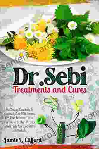 Dr Sebi Treatments and Cures: The Step By Step Guide To Effectively Cure STDs Herpes HIV Acne Diabetes Lupus Hair Loss And Other Ailments With Dr Sebi Approved Herbs And Products