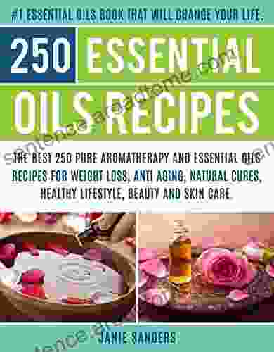 Essential Oils Recipes: The Top 250 Pure Aromatherapy And Essential Oils Recipes For Weight Loss Anti Aging Natural Cures Beauty And Natural Skin Care Reference Guide For Essential Oils 3)