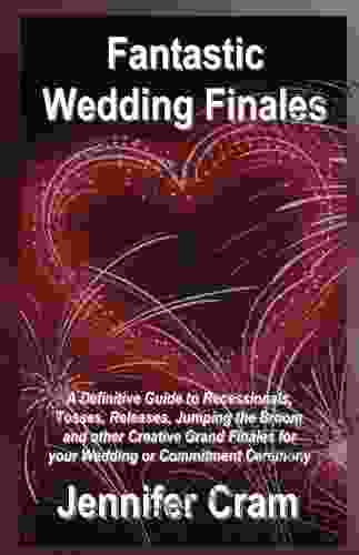 Fantastic Wedding Finales: A Definitive Guide to Recessionals Tosses Releases Jumping the Broom and Other Creative Grand Finales for your Wedding or Commitment Ceremony (Romantic Wedding Rituals)