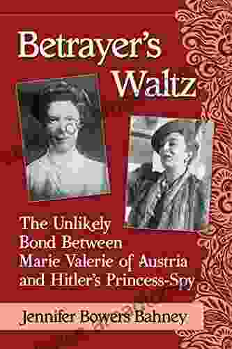 Betrayer S Waltz: The Unlikely Bond Between Marie Valerie Of Austria And Hitler S Princess Spy