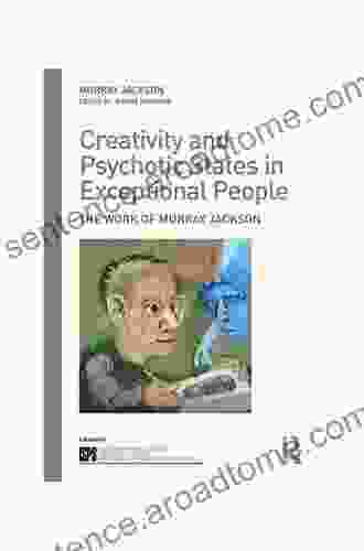 Creativity And Psychotic States In Exceptional People: The Work Of Murray Jackson (The International Society For Psychological And Social Approaches To Psychosis Series)