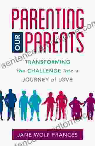 Parenting Our Parents: Transforming the Challenge into a Journey of Love