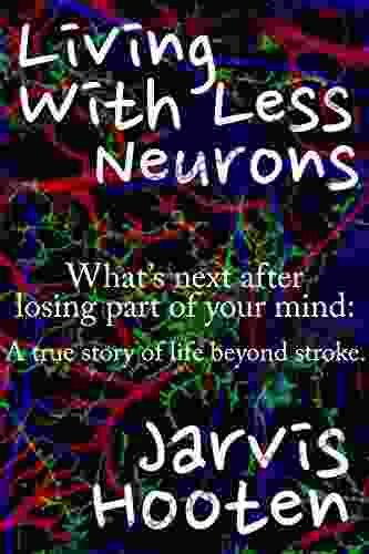 Living With Less Neurons: What S Next After Losing Part Of Your Mind: A True Story Of Life After Stroke