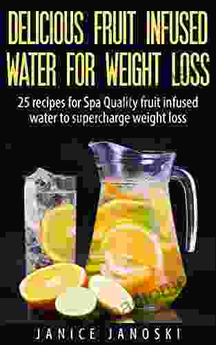 Delicious Fruit Infused Water For Weight Loss: 25 Recipes For Spa Quality Fruit Infused Water To Supercharge Weight Loss