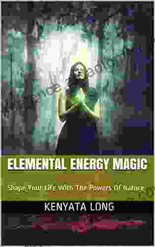 Elemental Energy Magic: Shape Your Life With The Powers Of Nature