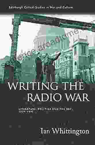 Writing The Radio War: Literature Politics And The BBC 1939 1945 (Edinburgh Critical Studies In War And Culture)