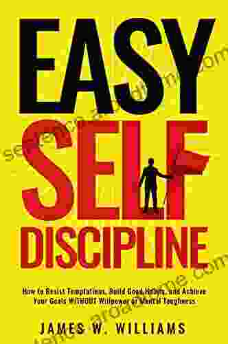 Easy Self Discipline: How to Resist Temptations Build Good Habits and Achieve Your Goals WITHOUT Will Power or Mental Toughness (Self Discipline Mastery 2)