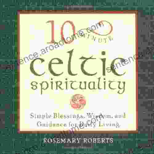 10 Minute Celtic Spirituality: Simple Blessings Wisdom and Guidance for Daily Living: Simple Blessings Wisdom and Guidance for Daily Living (10 Minute)