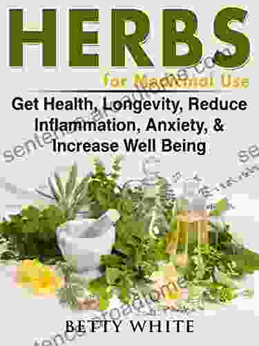 Herbs for Medicinal Use: Get Health Longevity Reduce Inflammation Anxiety Increase Well Being