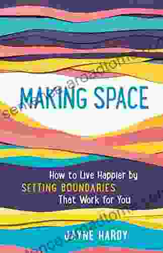 Making Space: How to Live Happier by Setting Boundaries That Work for You