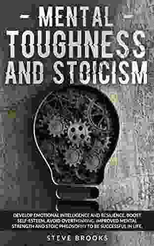 Mental Toughness And Stoicism: Develop Emotional Intelligence And Resilience Boost Self Esteem Avoid Overthinking Improved Mental Strength And Stoic Philosophy To Be Successful In Life