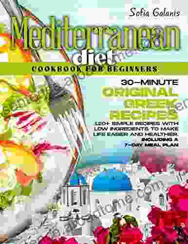 Mediterranean Diet Cookbook For Beginners: 30 Minute Original Greek Recipes 120+ Simple Recipes With Low Ingredients To Make Life Easier And Healthier Meal Plan (The Real Mediterranean Diet 3)