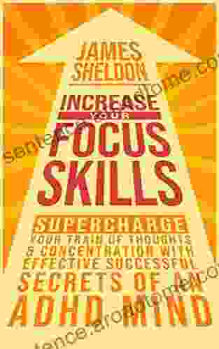 Increase Your Focus Skills: Supercharge Your Train Of Thoughts Concentration With Effective Successful Secrets Of An ADHD Mind