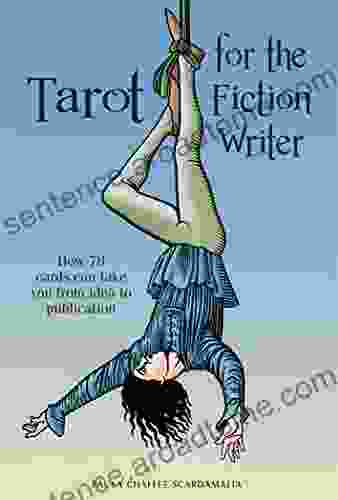 Tarot For The Fiction Writer: How 78 Cards Can Take You From Idea To Publication