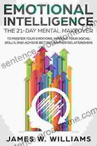 Emotional Intelligence: The 21 Day Mental Makeover To Master Your Emotions Improve Your Social Skills And Achieve Better Happier Relationships (Practical Emotional Intelligence 1)