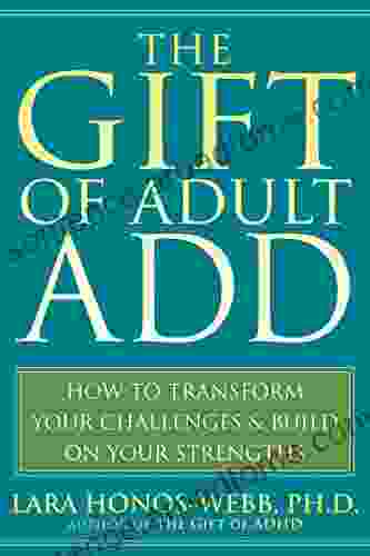 The Gift Of Adult ADD: How To Transform Your Challenges And Build On Your Strengths