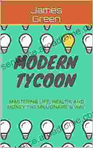 Modern Tycoon: Mastering Life Health and Money the Millionaire s Way