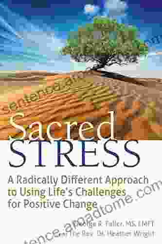 Sacred Stress: A Radically Different Approach To Using Life S Challenges For Positive Change