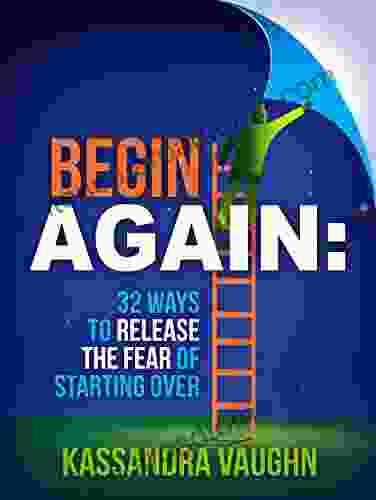 Begin Again: 32 Ways To Release The Fear Of Starting Over