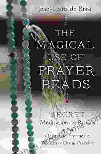 The Magical Use Of Prayer Beads: Secret Meditations Rituals For Your Qabalistic Hermetic Wiccan Or Druid Practice