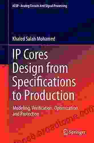 IP Cores Design From Specifications To Production: Modeling Verification Optimization And Protection (Analog Circuits And Signal Processing)
