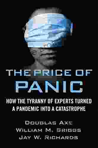 The Price Of Panic: How The Tyranny Of Experts Turned A Pandemic Into A Catastrophe