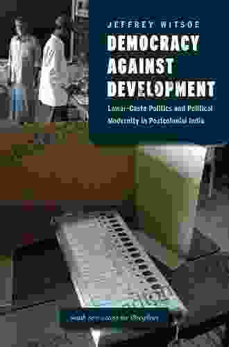 Democracy Against Development: Lower Caste Politics And Political Modernity In Postcolonial India (South Asia Across The Disciplines)