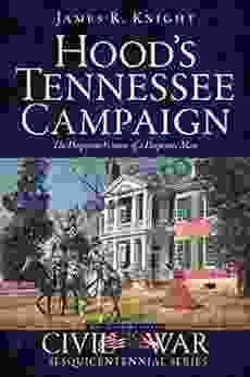 Hood S Tennessee Campaign: The Desperate Venture Of A Desperate Man (Civil War Series)