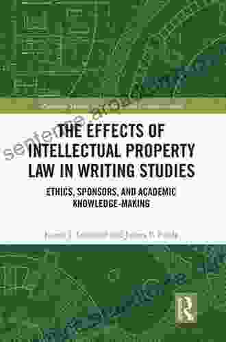 The Effects Of Intellectual Property Law In Writing Studies: Ethics Sponsors And Academic Knowledge Making (Routledge Studies In Rhetoric And Communication)
