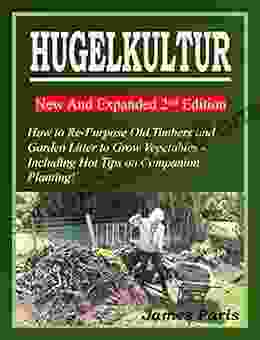 HUGELKULTUR 11 New And Expanded 2nd Edition How To Re Purpose Old Timbers And Garden Litter To Grow Vegetables Including Hot Tips On Companion Planting (No Dig Gardening Techniques)