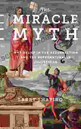 The Miracle Myth: Why Belief in the Resurrection and the Supernatural Is Unjustified