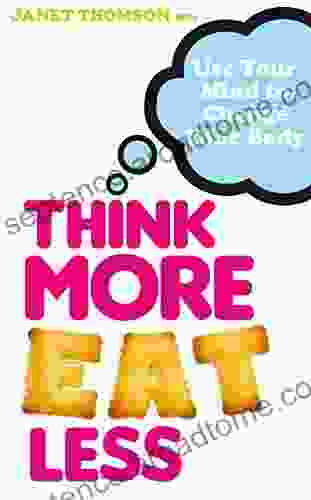 Think More Eat Less: Use Your Mind To Change Your Body