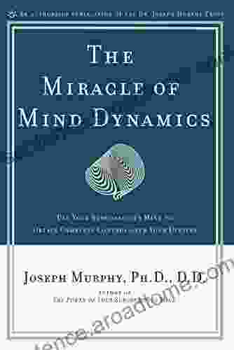 The Miracle Of Mind Dynamics: Use Your Subconscious Mind To Obtain Complete Control Over Your Destiny