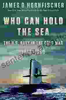 Who Can Hold the Sea: The U S Navy in the Cold War 1945 1960