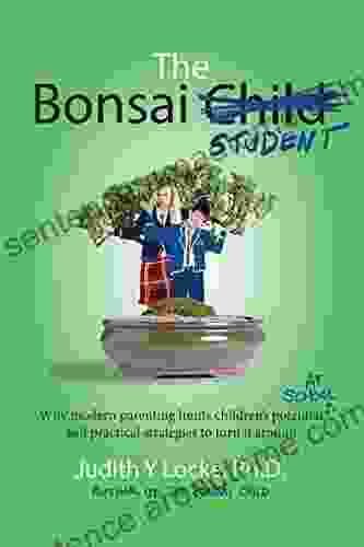 The Bonsai Student: Why Modern Parenting Limits Children S Potential At School And Practical Strategies To Turn It Around