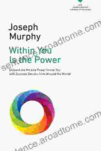 Within You Is The Power: Unleash The Miricle Power Inside You With Success Secrets From Around The World (The Joseph Murphy Library Of Success Series)