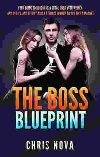 The Boss Blueprint: Your Guide To Becoming A Total Boss With Women And In Life (And Attract Women To You Like A Magnet)